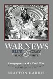 WAR NEWS: Blue & Gray in Black & White: Newspapers in the Civil War