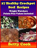 27 Nutritious Crockpot BEEF Recipes - Weight Watchers Point Plus Value Included - Sale For A Limited Time (Betty Cook Crockpot Weight Watchers Series)