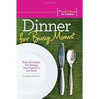 Dinner for Busy Moms: Easy Strategies for Getting Your Family to the Table (Simple Solutions for Families)