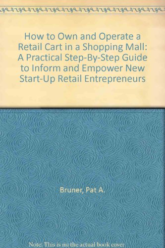 How to Own and Operate a Retail Cart in a Shopping Mall: A Practical Step-By-Step Guide to Inform and Empower New Start-Up Retail Entrepreneurs