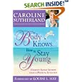 The Body Knows... How to Stay Young: Healthy-Aging Secrets from a Medical Intuitive by Caroline Sutherland and Louise Hay