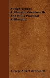 high school textbook for mathematic-A High School Arithmetic (Wentworth And Hill's Practical Arithmetic)