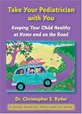 Take Your Pediatrician with You: Keeping Your Child Healthy at Home and on the Road (A Johns Hopkins Press Health Book)