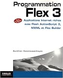 Programmation Flex 3 : Applications Internet riches avec Flash ActionScript 3, MXML et Flex Builder