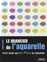 Le nuancier de l'aquarelle : Petit guide des m&eacute;langes de couleurs