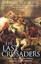 The Last Crusaders: The Hundred Year Battle for the Centre of the World: The Battle for Gold, God and Dominion