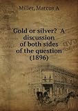 Gold or silver? A discussion of both sides of the question (1896)