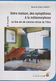 Votre maison, des sympt�mes � la m�tamorphose : Le lieu de vie comme miroir de l'�tre