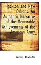 Jackson and New Orleans. An Authentic Narrative of the Memorable Achievements of the American Army