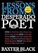 Lessons from a Desperado Poet: How to Find Your Way When You Don't Have a Map, How to Win the Game When You Don't Know the Rules, and When Someone...
