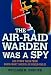 Search : The Air Raid Warden Was A Spy: And Other Tales From Home-Front America World War II