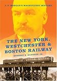 The New York, Westchester & Boston Railway: J. P. Morgan's Magnificent Mistake (Railroads Past and Present)