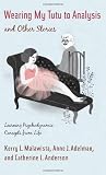 Wearing My Tutu to Analysis and Other Stories: Learning Psychodynamic Concepts from Life [Paperback] [2011] Kerry L Malawista, Anne J Adelman, Catherine L Anderson