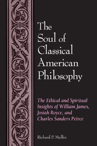 The Soul of Classical American Philosophy: The Ethical and Spiritual Insights of William James, Josiah Royce, and Charles Sanders Peirce