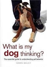 What Is My Dog Thinking? What Is My Dog Thinking?: The Essential Guide to Understanding Pet Behavior the Essential Guide to Understanding Pet Behavior [WHAT IS MY DOG THINKING WHAT I]