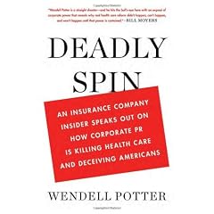 Deadly Spin: An Insurance Company Insider Speaks Out on How Corporate PR Is Killing Health Care and Deceiving Americans