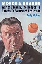 Mover and Shaker: Walter O'Malley, the Dodgers, and Baseball's Westward Expansion Mover and Shaker: Walter O'Malley, the Dodgers, and Baseball's Westward Expansion