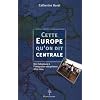 Cette Europe qu'on dit centrale : Des Habsbourg � l'int�gration europ�enne, 1815-2004
