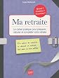 Ma retraite, Le cahier pratique pour pr�parer, calculer et compl�ter votre retraite