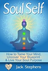 Soul Self: How to Uncover Your Blueprint and Live Your Purpose (Soul Self Living - Purpose, Spirituality, Consciousness, Self Help & Personal Developm 