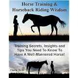 Horse Training Wisdom - Professional, Time-Tested Insights, Tips and Methods To Help Solve Common Problems With Your Horses (Horseback Riding)