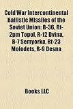 Cold War Intercontinental Ballistic Missiles of the Soviet Union: R-36, Rt-2pm Topol, R-12 Dvina, R-7 Semyorka, Rt-23 Molodets, R-9 Desna-