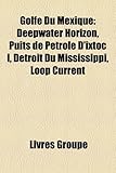 Golfe Du Mexique: Deepwater Horizon, Puits de Petrole D'Ixtoc I, Detroit Du Mississippi, Loop Current-