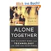 Alone Together: Why We Expect More from Technology and Less from Each Other Alone Together: Why We Expect More from Technology and Less from Each Other