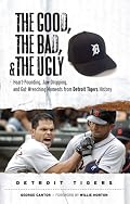 The Good, the Bad, and the Ugly Detroit Tigers: Heart-Pounding, Jaw-Dropping, and Gut-Wrenching Moments from Detroit Tigers History (The Good, the Bad, and the Ugly) (The Good, the Bad, & the Ugly)