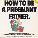 How to be a pregnant father : an illustrated survival guide for the first-time father