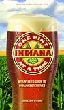 Indiana: One Pint at a Time: A Traveler's Guide to Indiana's Breweries
