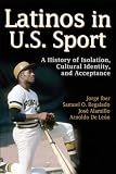 Latinos in U.S. sport : a history of isolation, cultural identity, and acceptance