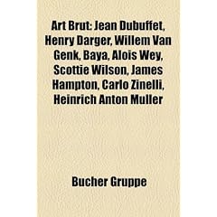 Art Brut: Jean Dubuffet, Henry Darger, Willem van Genk, Baya, Karl Hurm, Scottie Wilson, Hans Prinzhorn, Karl Hans Janke, Alois Wey, Adolf W�lfli, ... Hampton, Benjamin Bonjour, Carlo Zinelli
