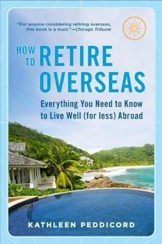 How to Retire Overseas: Everything You Need to Know to Live Well (for Less) Abroad by Kathleen Peddicord (Mar 29 2011)