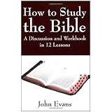 How to Study the Bible: A Discussion and Workbook in 12 Lessons