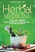 Herbal Medicine: 100 Key Herbs with all their Uses as Herbal Remedies for Health and Healing
