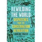 Rewilding the World: Dispatches from the Conservation Revolution by Caroline Fraser