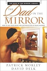 Dad in the Mirror, The: How to See Your Heart for God Reflected in Your Children (The Man in the Mirror Library)
