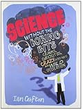 Science without the boring bits : cranks, curiosities, crazy experiments and wild speculation