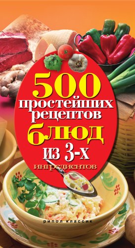 500 простейших рецептов блюд из 3-х ингредиентов (Russian Edition)