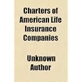 Charters of American Life Insurance Companies; Being a Compilation of the Original Charters and All Amendments Thereto of Thirty Prominent'