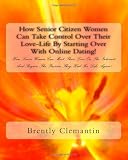 How Senior Citizen Women Can Take Control Over Their Love-Life By Starting Over With Online Dating!: How Senior Women Can Meet Their Love On The Internet ... Passion They Had For Life Again! (Volume 1)