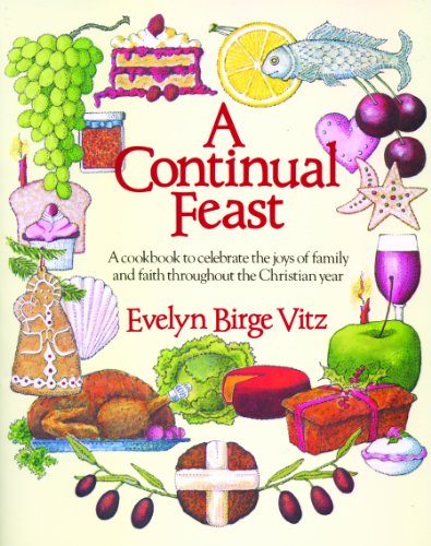 A Continual Feast: A Cookbook to Celebrate the Joys of Family & Faith throughout the Christian Year
