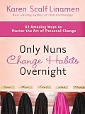 Only Nuns Change Habits Overnight: Fifty-Two Amazing Ways to Master the Art of Personal Change
