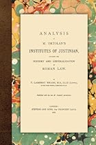 Analysis of M. Ortolan's Institutes of Justinian, Including the History and Generalization of Roman Law. Analysis of M. Ortolan's Institutes of Justinian, Including the History and Generalization of Roman Law.