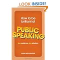How to be Brilliant at Public Speaking: Any Audience. Any Situation