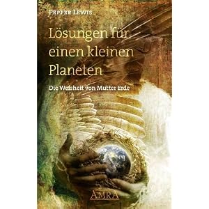 Pepper Lewis: L&ouml;sungen f&uuml;r einen kleinen Planeten. Die Weisheit von Mutter Erde: Channelings von Gaia, dem Bewusstseinsk&ouml;rper von Mutter Erde