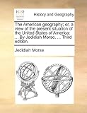 The American geography; or, a view of the present situation of the United States of America: ... By Jedidiah Morse. ... Third edition.