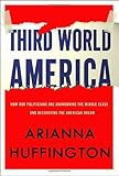 Third World America: How Our Politicians Are Abandoning the Middle Class and Betraying the American Dream