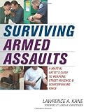 Surviving Armed Assaults: A Martial Artists Guide to Weapons, Street Violence, and Countervailing Force